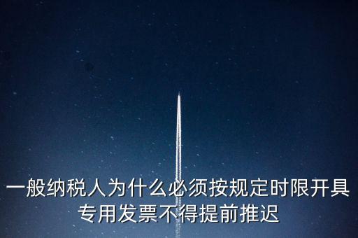 什么是提前開票，一般納稅人為什么必須按規(guī)定時限開具專用發(fā)票不得提前推遲