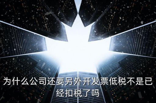 交稅交稅部分為什么能用發(fā)票抵，為什么公司還要另外開發(fā)票低稅不是已經(jīng)扣稅了嗎
