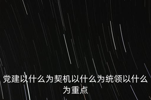 什么是地稅黨建，黨建以什么為契機(jī)以什么為統(tǒng)領(lǐng)以什么為重點(diǎn)