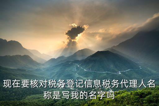 現(xiàn)在要核對(duì)稅務(wù)登記信息稅務(wù)代理人名稱(chēng)是寫(xiě)我的名字嗎