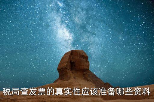 驗發(fā)票都查什么證件，稅局查發(fā)票的真實性應(yīng)該準(zhǔn)備哪些資料