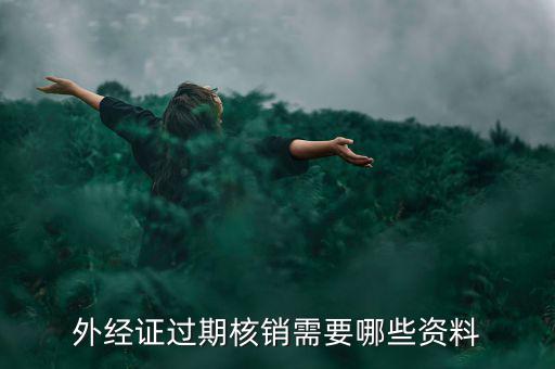 外經(jīng)證核銷需要什么，外經(jīng)證過期核銷需要哪些資料