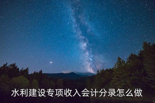 水利專項收入什么意思，水利建設(shè)專項收入會計分錄怎么做