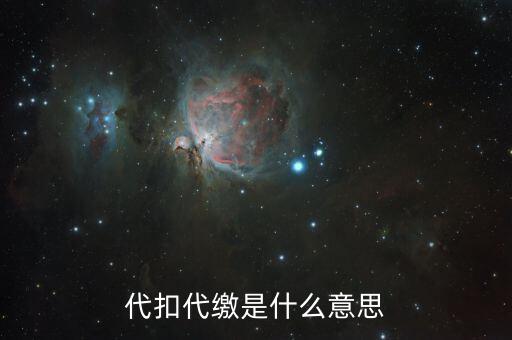 什么是代征代扣稅款，代扣代繳是啥意思