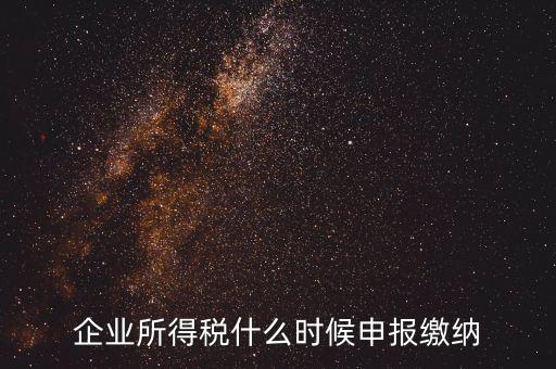 居民企業(yè)所得稅什么時(shí)候申報(bào)，企業(yè)所得稅多久申報(bào)一次