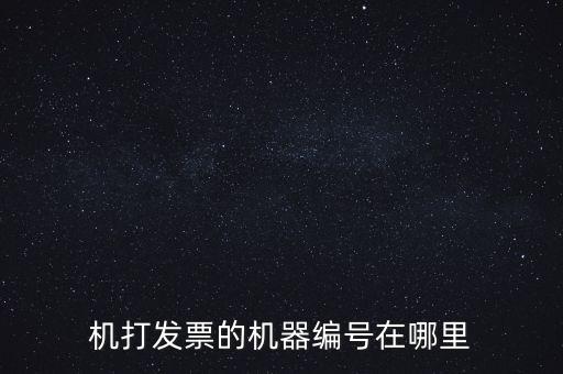發(fā)票機器編號是什么，機打發(fā)票的機器編號在哪里