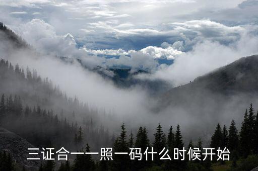 三證合一到什么時(shí)候，三證合一一照一碼什么時(shí)候開(kāi)始