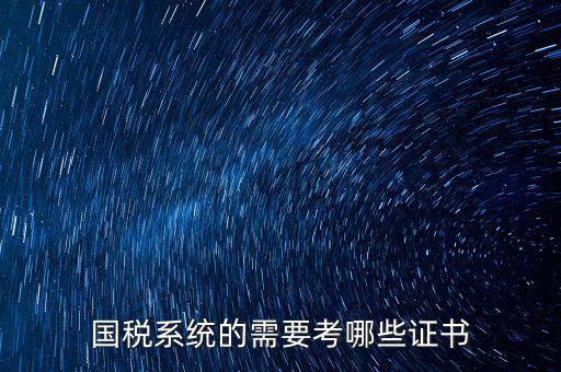 國(guó)稅系統(tǒng)的需要考哪些證書(shū)