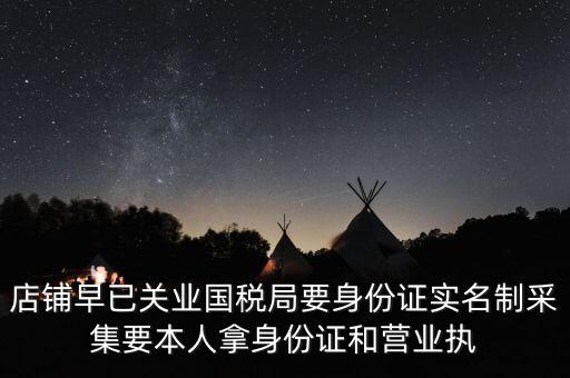 店鋪早已關業(yè)國稅局要身份證實名制采集要本人拿身份證和營業(yè)執(zhí)