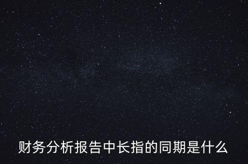 什么是同期報告，財務分析報告中長指的同期是什么