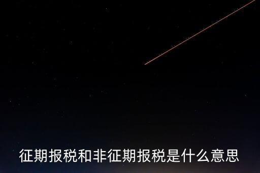 非征期抄報(bào)稅是什么意思，征期報(bào)稅和非征期報(bào)稅是什么意思