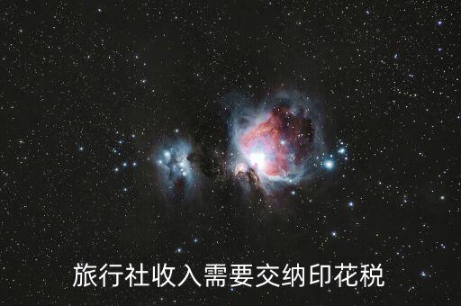 旅游業(yè)按什么交印花稅，旅行社收入需要交納印花稅