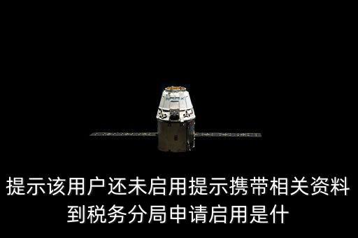 稅局預約號全省通辦是什么意思，提示該用戶還未啟用提示攜帶相關資料到稅務分局申請啟用是什