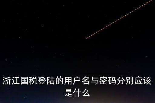 浙江網(wǎng)上稅務(wù)局的用戶是什么，浙江國稅登陸的用戶名與密碼分別應(yīng)該是什么