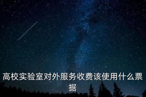 外籍學生收費使用什么票據(jù)，高校實驗室對外服務收費該使用什么票據(jù)