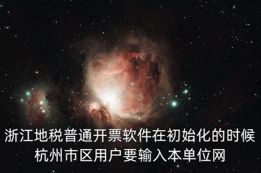 浙江地稅普通開(kāi)票軟件在初始化的時(shí)候杭州市區(qū)用戶(hù)要輸入本單位網(wǎng)
