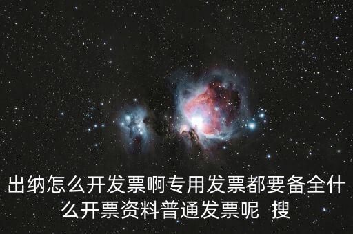 出納怎么開(kāi)發(fā)票啊專(zhuān)用發(fā)票都要備全什么開(kāi)票資料普通發(fā)票呢  搜