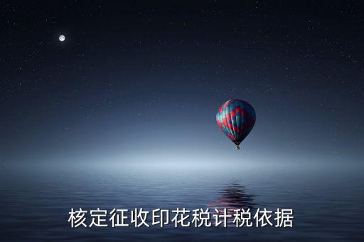 什么叫印花稅核定征收，核定征收印花稅計(jì)稅依據(jù)