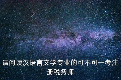 請(qǐng)問讀漢語(yǔ)言文學(xué)專業(yè)的可不可一考注冊(cè)稅務(wù)師