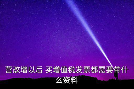 營改增需要什么資料，營改增小規(guī)模企業(yè)到國稅局辦理增值稅發(fā)票需要哪些材料