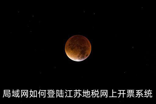 局域網(wǎng)如何登陸江蘇地稅網(wǎng)上開(kāi)票系統(tǒng)