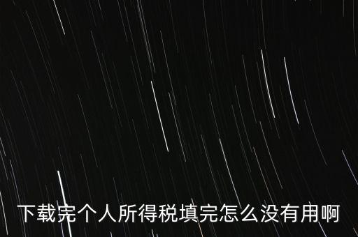 個(gè)稅系統(tǒng)下載下來(lái)為什么不能用，下載完個(gè)人所得稅填完怎么沒(méi)有用啊