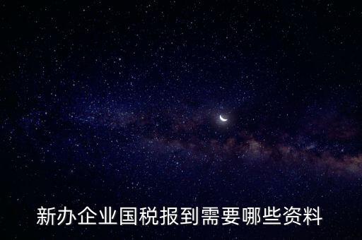新公司去國稅備案需要什么，新公司注冊成立后國稅報(bào)到需要哪些資料