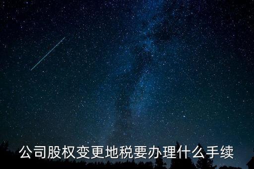 股權(quán)變更地稅需要什么資料，變更法人變更股權(quán)地稅需要什么手續(xù)