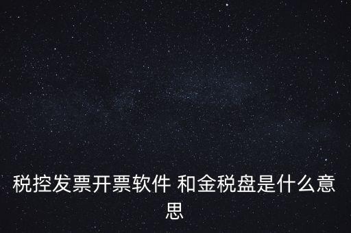 什么叫稅控盤，稅控發(fā)票開票軟件 和金稅盤是什么意思