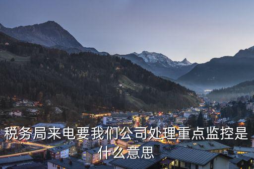 稅局監(jiān)控風(fēng)控是什么意思，被稅務(wù)局強(qiáng)制監(jiān)控是怎么回事