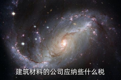 建筑材料的公司應(yīng)納些什么稅