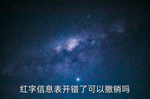 紅字信息表開(kāi)錯(cuò)了可以撤銷嗎