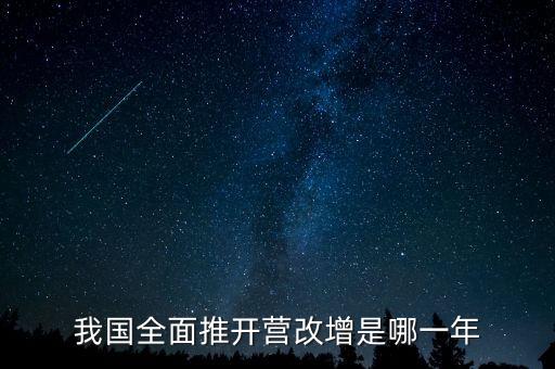 我國(guó)全面推開(kāi)營(yíng)改增是哪一年