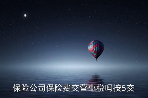 保險(xiǎn)公司保險(xiǎn)費(fèi)交營業(yè)稅嗎按5交