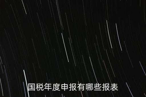 深圳國稅年度報(bào)些什么報(bào)有，一般納稅人月度季度 及年度都分別要向國稅 地稅上報(bào)什么報(bào)報(bào)表