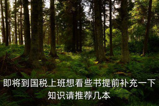 國稅新入職看什么書，報考國稅局公務員需要看什么書