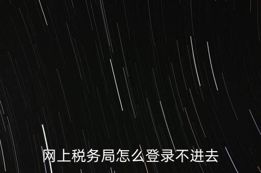 江西省網(wǎng)上稅務局為什么進不了，江西省國稅局網(wǎng)上申報系統(tǒng)的網(wǎng)頁經(jīng)常無法打開