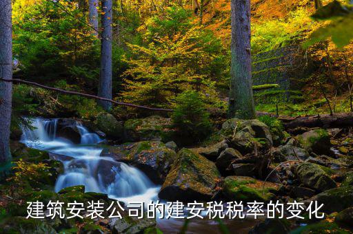 建安行業(yè)按什么稅率預(yù)繳城建稅，建筑安裝公司的建安稅稅率的變化
