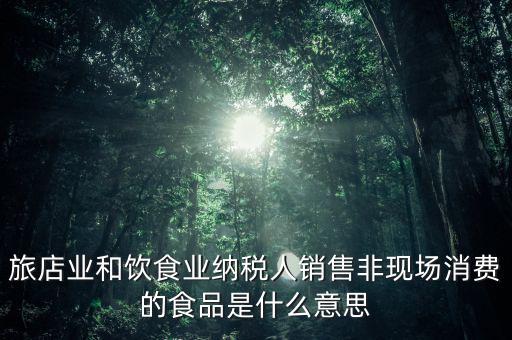 什么叫非現(xiàn)場消費(fèi)食品，銷售非現(xiàn)場消費(fèi)的食物就屬于銷售貨物按17稅率計(jì)算但是我看到