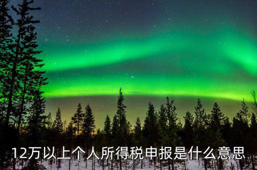 十二萬申報(bào)有什么用，第一次進(jìn)行12萬個(gè)稅申報(bào)有哪些注意點(diǎn)