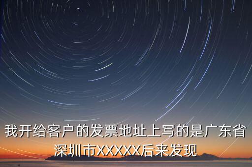 發(fā)票的地址是什么情況，我開給客戶的發(fā)票地址上寫的是廣東省深圳市XXXXX后來發(fā)現(xiàn)