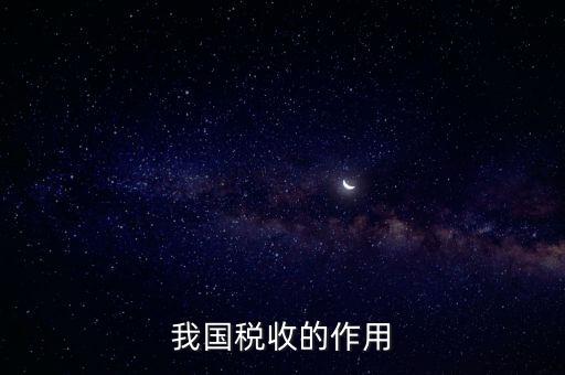 國家稅收的作用是什么，我國稅收的作用