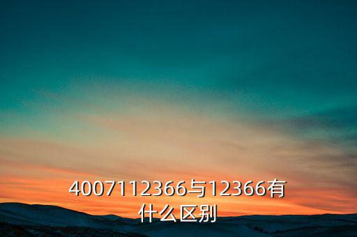 4007112366是什么電話，4007112366與12366有什么區(qū)別