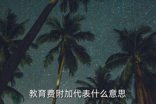 什么是教育稅附加費(fèi)，教育費(fèi)附加代表什么意思