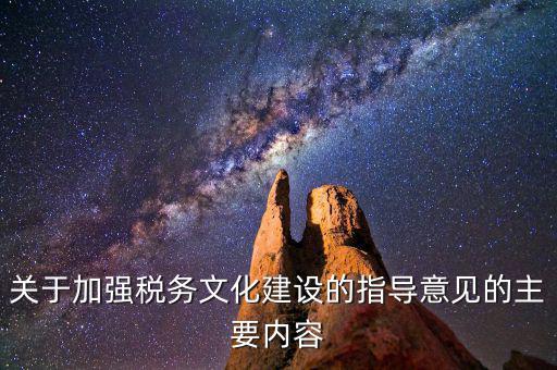 關于加強稅務文化建設的指導意見的主要內容