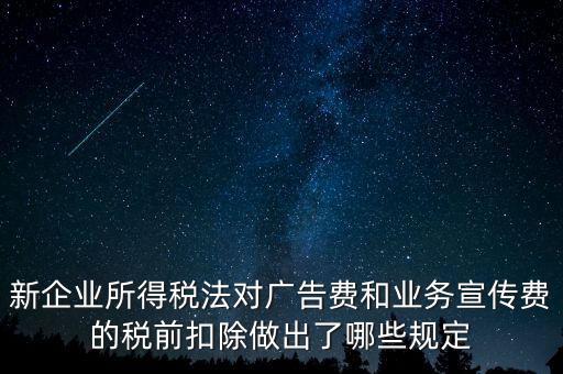 新企業(yè)所得稅法對(duì)廣告費(fèi)和業(yè)務(wù)宣傳費(fèi)的稅前扣除做出了哪些規(guī)定