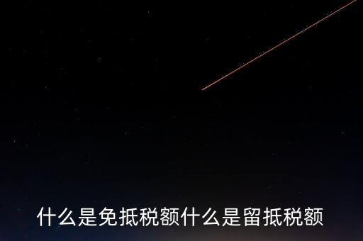增值稅免抵額指什么，什么是免抵稅額什么是留抵稅額