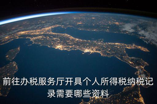 到稅務(wù)開個稅證明要準備什么，前往辦稅服務(wù)廳開具個人所得稅納稅記錄需要哪些資料