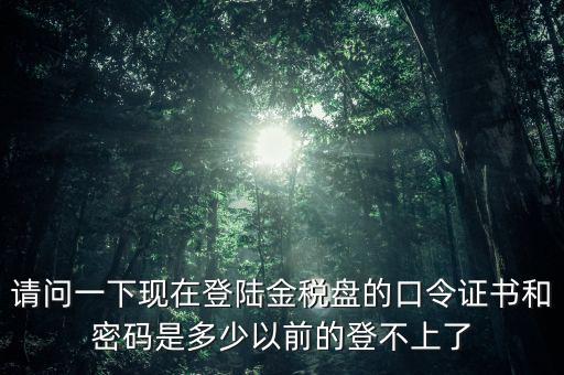 金稅盤證書密碼是什么，增值稅發(fā)票稅控開票軟件金稅盤版用戶密碼和證書口令忘記了怎么