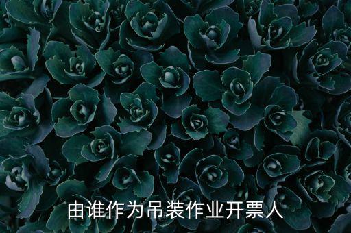 吊裝費(fèi)開什么發(fā)票，由誰作為吊裝作業(yè)開票人